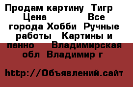 Продам картину “Тигр“ › Цена ­ 15 000 - Все города Хобби. Ручные работы » Картины и панно   . Владимирская обл.,Владимир г.